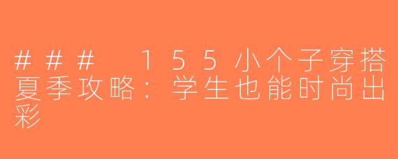 ### 155小个子穿搭夏季攻略：学生也能时尚出彩