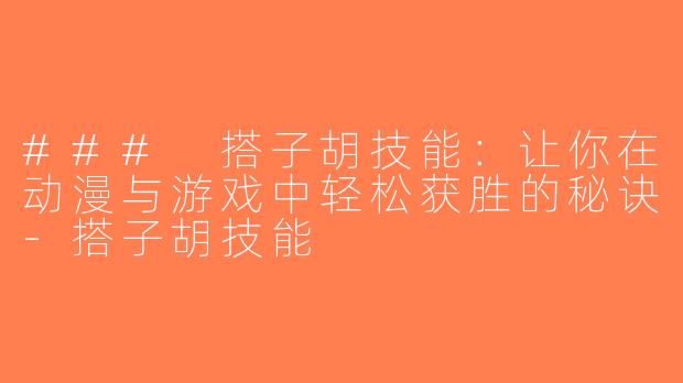 ### 搭子胡技能：让你在动漫与游戏中轻松获胜的秘诀-搭子胡技能
