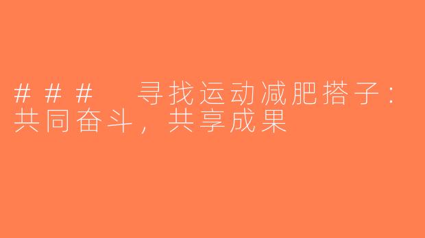 ### 寻找运动减肥搭子：共同奋斗，共享成果