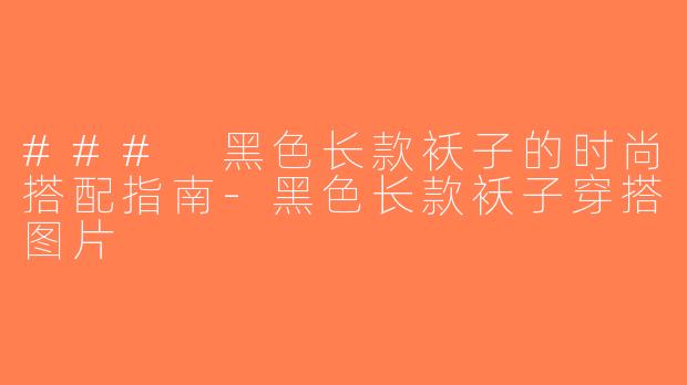 ### 黑色长款袄子的时尚搭配指南-黑色长款袄子穿搭图片