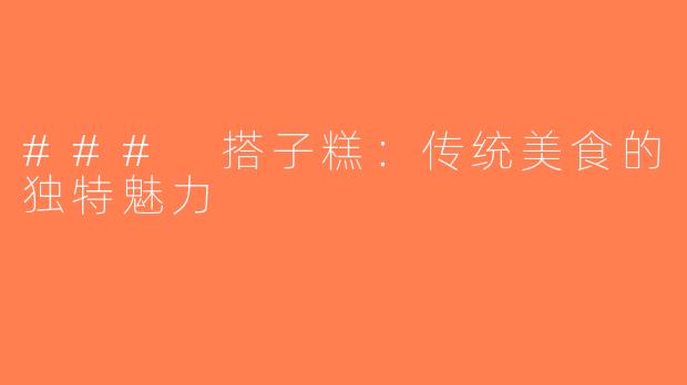 ### 搭子糕：传统美食的独特魅力