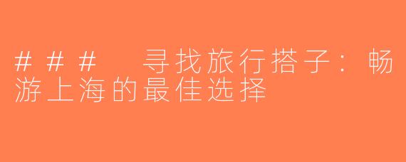 ### 寻找旅行搭子：畅游上海的最佳选择