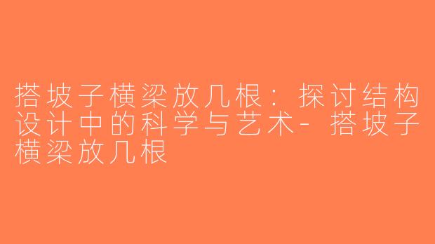 搭坡子横梁放几根：探讨结构设计中的科学与艺术-搭坡子横梁放几根