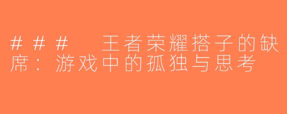 ### 王者荣耀搭子的缺席：游戏中的孤独与思考
