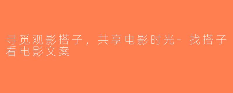 寻觅观影搭子，共享电影时光-找搭子看电影文案