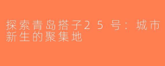 探索青岛搭子25号：城市新生的聚集地