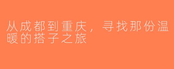 从成都到重庆，寻找那份温暖的搭子之旅