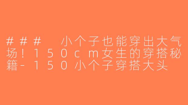 ### 小个子也能穿出大气场！150cm女生的穿搭秘籍-150小个子穿搭大头