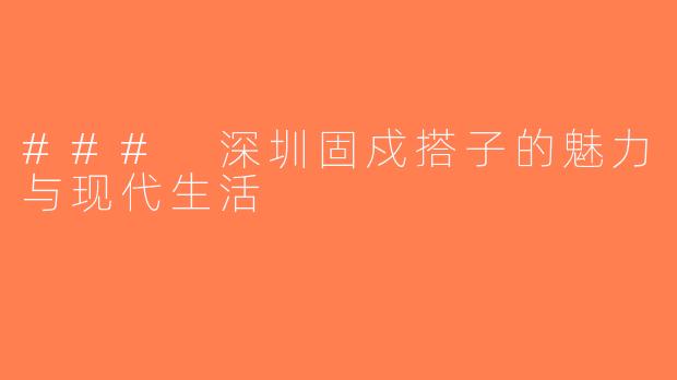 ### 深圳固戍搭子的魅力与现代生活