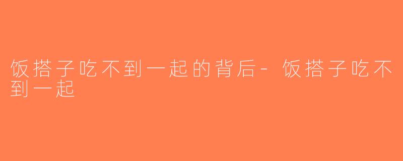 饭搭子吃不到一起的背后-饭搭子吃不到一起