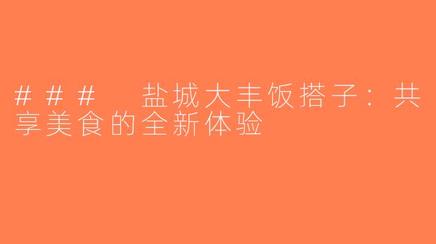 ### 盐城大丰饭搭子：共享美食的全新体验