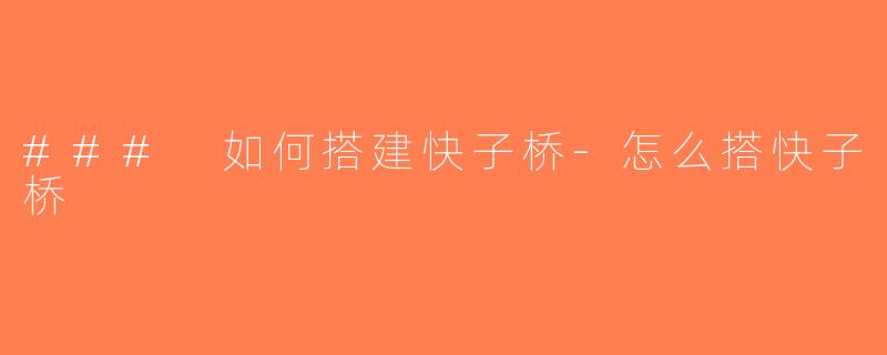 ### 如何搭建快子桥-怎么搭快子桥