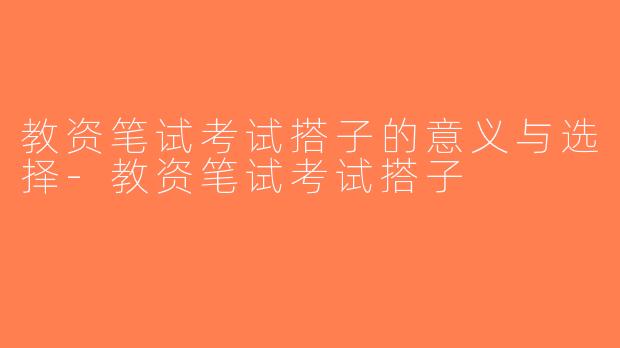 教资笔试考试搭子的意义与选择-教资笔试考试搭子