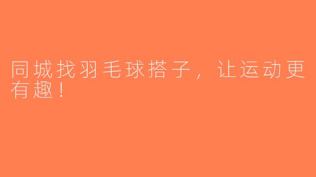 同城找羽毛球搭子，让运动更有趣！