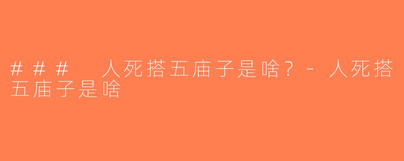 ### 人死搭五庙子是啥？-人死搭五庙子是啥