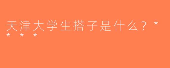 天津大学生搭子是什么？****