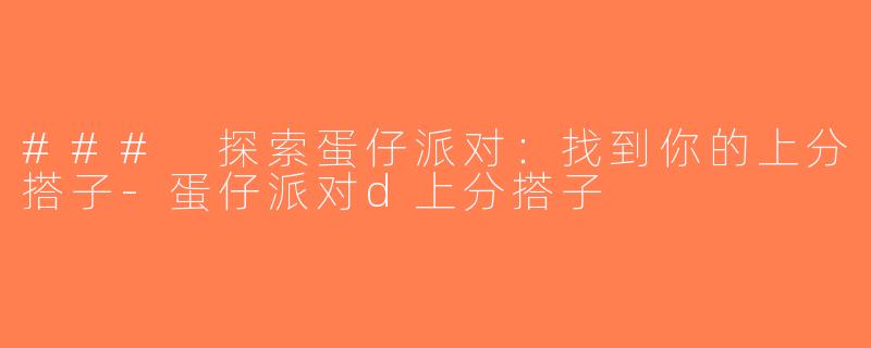 ### 探索蛋仔派对：找到你的上分搭子-蛋仔派对d上分搭子