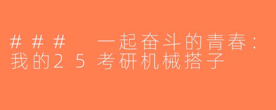 ### 一起奋斗的青春：我的25考研机械搭子