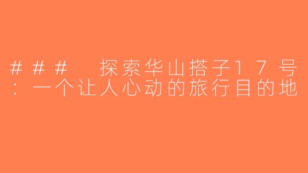 ### 探索华山搭子17号：一个让人心动的旅行目的地
