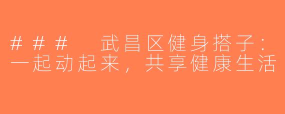 ### 武昌区健身搭子：一起动起来，共享健康生活