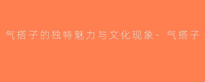 气搭子的独特魅力与文化现象-气搭子