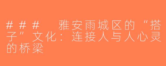 ### 雅安雨城区的“搭子”文化：连接人与人心灵的桥梁