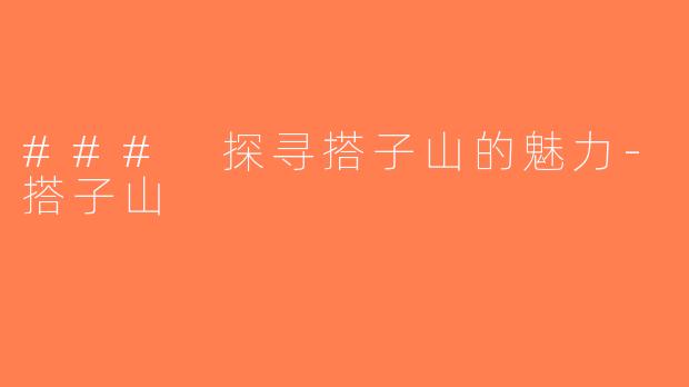 ### 探寻搭子山的魅力-搭子山