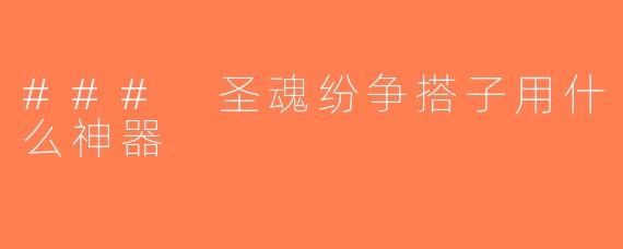 ### 圣魂纷争搭子用什么神器