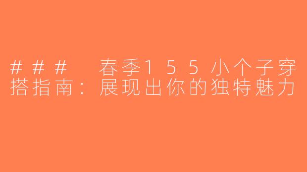 ### 春季155小个子穿搭指南：展现出你的独特魅力
