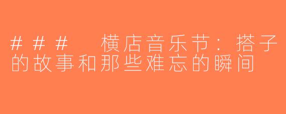 ### 横店音乐节：搭子的故事和那些难忘的瞬间
