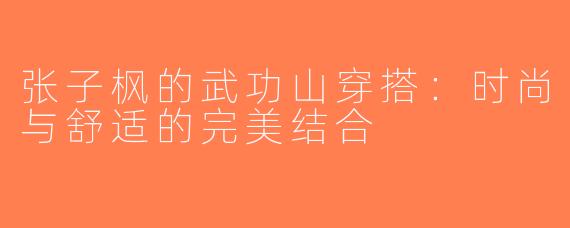 张子枫的武功山穿搭：时尚与舒适的完美结合