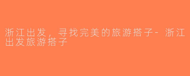 浙江出发，寻找完美的旅游搭子-浙江出发旅游搭子