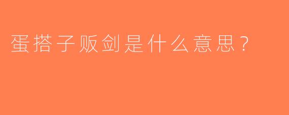 蛋搭子贩剑是什么意思？