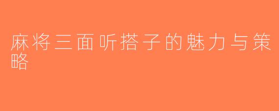 麻将三面听搭子的魅力与策略
