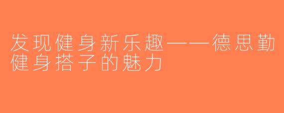 发现健身新乐趣——德思勤健身搭子的魅力
