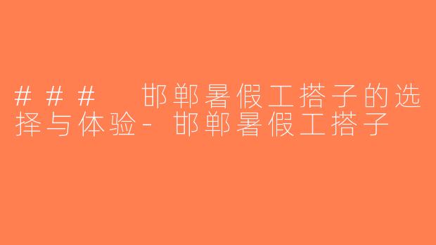 ### 邯郸暑假工搭子的选择与体验-邯郸暑假工搭子