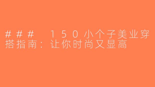 ### 150小个子美业穿搭指南：让你时尚又显高