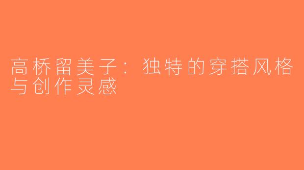 高桥留美子：独特的穿搭风格与创作灵感