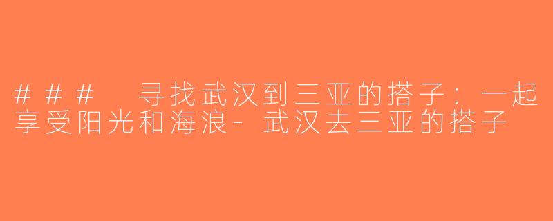 ### 寻找武汉到三亚的搭子：一起享受阳光和海浪-武汉去三亚的搭子