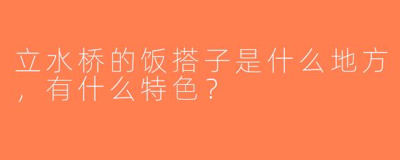 立水桥的饭搭子是什么地方，有什么特色？