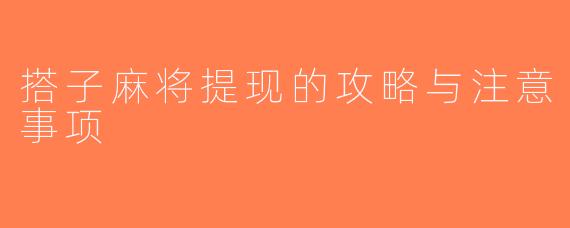 搭子麻将提现的攻略与注意事项