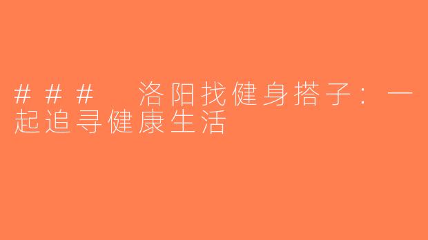 ### 洛阳找健身搭子：一起追寻健康生活
