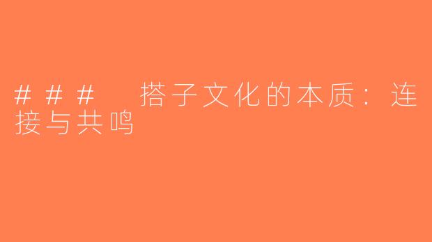 ### 搭子文化的本质：连接与共鸣