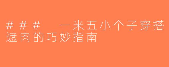 ### 一米五小个子穿搭遮肉的巧妙指南