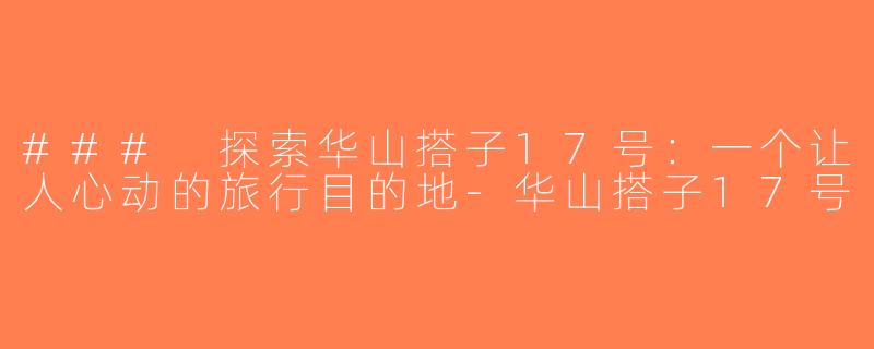 ### 探索华山搭子17号：一个让人心动的旅行目的地-华山搭子17号