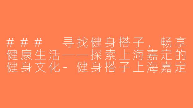 ### 寻找健身搭子，畅享健康生活——探索上海嘉定的健身文化-健身搭子上海嘉定