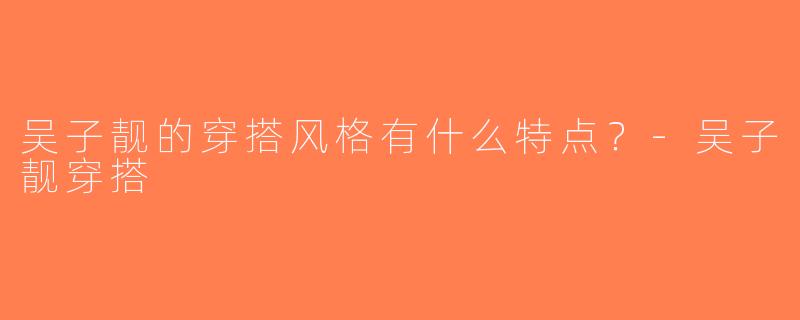 吴子靓的穿搭风格有什么特点？-吴子靓穿搭