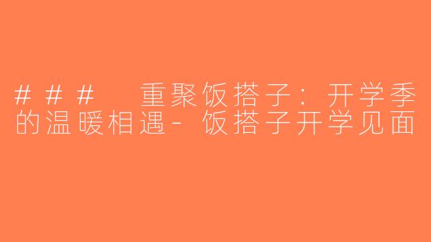 ### 重聚饭搭子：开学季的温暖相遇-饭搭子开学见面
