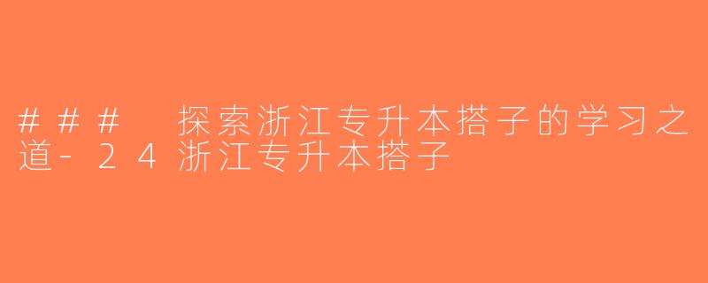 ### 探索浙江专升本搭子的学习之道-24浙江专升本搭子