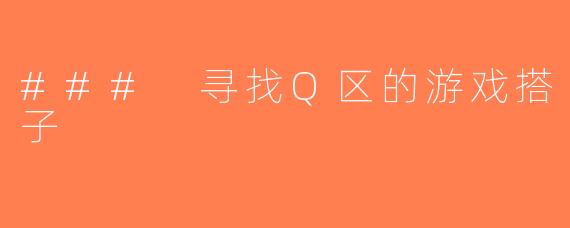 ### 寻找Q区的游戏搭子